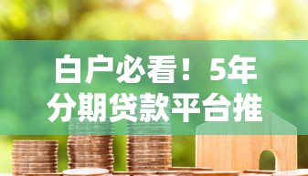 白户必看！5年分期贷款平台推荐及申请攻略