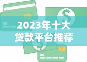 2023年十大贷款平台推荐：哪个更适合你的资金需求？