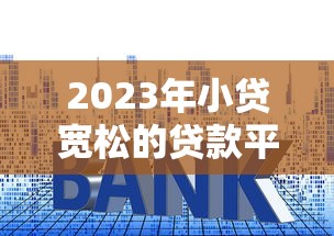 2023年小贷宽松的贷款平台推荐及申请指南