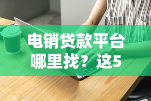 电销贷款平台哪里找？这5个渠道最靠谱！