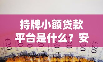 持牌小额贷款平台是什么？安全合法借贷必看指南