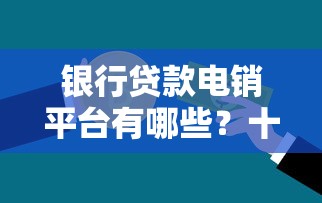 银行贷款电销平台有哪些?十大高效工具推荐 银行贷款电销平台有哪些?十大高效工具推荐