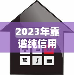 2023年靠谱纯信用贷款平台推荐:安全低息,轻松借款 2023年靠谱纯信用贷款平台推荐:安全低息,轻松借款
