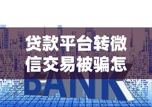 贷款平台转微信交易被骗怎么追回?5个步骤教你挽回损失 贷款平台转微信交易被骗怎么追回?5个步骤教你挽回损失