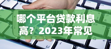 哪个平台贷款利息高？2023年常见借贷渠道利率对比分析