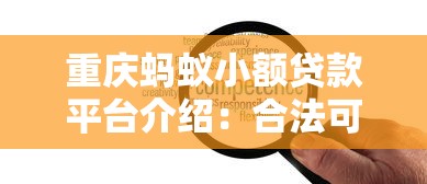 重庆蚂蚁小额贷款平台介绍：合法可靠的小额贷款服务解析