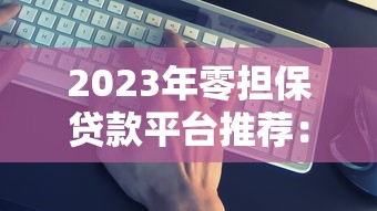 2023年零担保贷款平台推荐：哪些平台靠谱又安全？