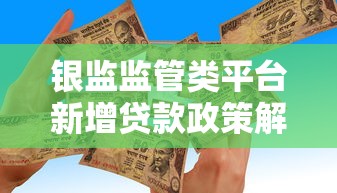 银监监管类平台新增贷款政策解读及市场影响分析 银监监管类平台新增贷款政策解读及市场影响分析