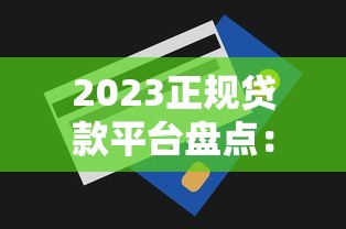 2023正规贷款平台盘点:哪些渠道还能快速申请额度? 2023正规贷款平台盘点:哪些渠道还能快速申请额度?