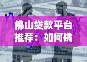 佛山贷款平台推荐：如何挑选靠谱的借款渠道？
