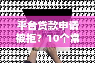 平台贷款申请被拒？10个常见原因与解决办法