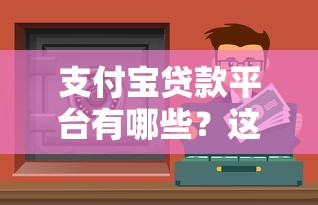 支付宝贷款平台有哪些？这10个正规渠道靠谱推荐