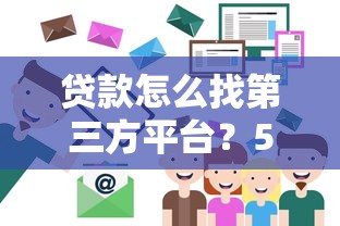 贷款怎么找第三方平台？5个实用技巧助你轻松避坑