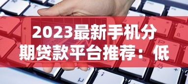 2023最新手机分期贷款平台推荐：低息分期购机攻略