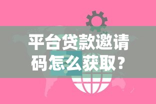 平台贷款邀请码怎么获取？哪些渠道能安全使用
