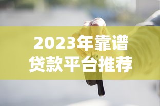 2023年靠谱贷款平台推荐：正规安全低息首选这几个