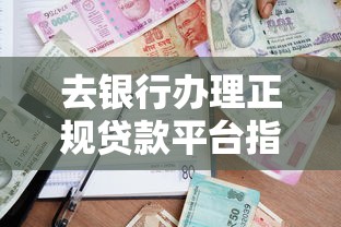 去银行办理正规贷款平台指南：申请流程、条件与避坑技巧