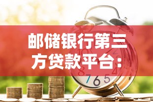 邮储银行第三方贷款平台：正规渠道解析与申请攻略