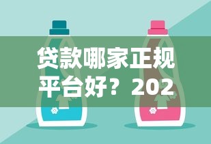 贷款哪家正规平台好？2023年靠谱贷款渠道推荐指南