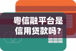 粤信融平台是信用贷款吗？深度解析平台属性与贷款模式