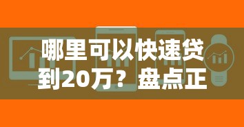 哪里可以快速贷到20万？盘点正规可靠的贷款平台