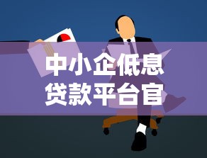 中小企低息贷款平台官网申请指南与避坑攻略