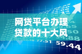 网贷平台办理贷款的十大风险与防范指南