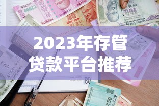 2023年存管贷款平台推荐：安全可靠的借款渠道如何选？