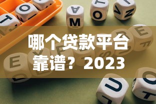 哪个贷款平台靠谱？2023年正规借贷平台推荐及避坑指南