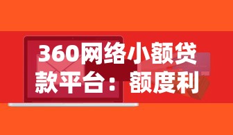 360网络小额贷款平台：额度利率、申请条件与使用攻略