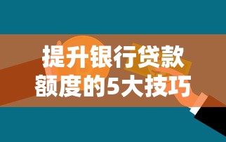 提升银行贷款额度的5大技巧及优质平台推荐