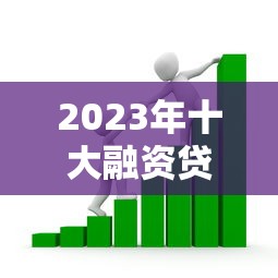 2023年十大融资贷款平台排名：快速解决资金需求