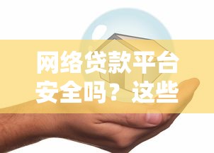 网络贷款平台安全吗？这些风险你必须提前知道