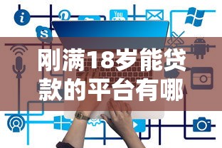 刚满18岁能贷款的平台有哪些？这5个渠道靠谱推荐！