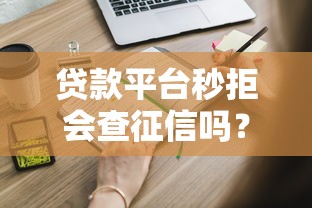 贷款平台秒拒会查征信吗？这些真相你必须知道