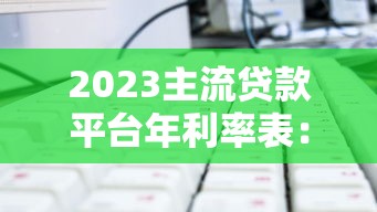 2023主流贷款平台年利率表：如何选择最划算的借贷方案？