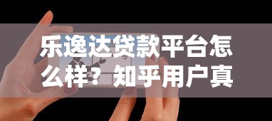 乐逸达贷款平台怎么样？知乎用户真实评价与使用体验深度解析