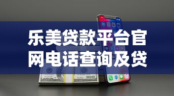 乐美贷款平台官网电话查询及贷款服务详解