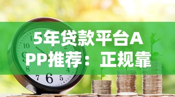 5年贷款平台APP推荐：正规靠谱的长期借款渠道