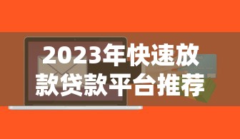 2023年快速放款贷款平台推荐：这几个平台最快当天到账