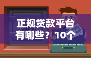 正规贷款平台有哪些？10个靠谱渠道推荐及避坑指南