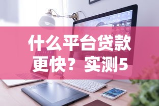 什么平台贷款更快？实测5款快速放款产品推荐