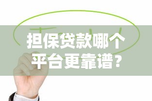 担保贷款哪个平台更靠谱？这5家正规机构值得优先考虑