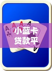 小蓝卡贷款平台靠谱吗？真实用户反馈与风险分析