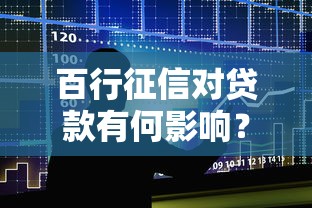 百行征信对贷款有何影响？征信平台如何决定你的借贷资格