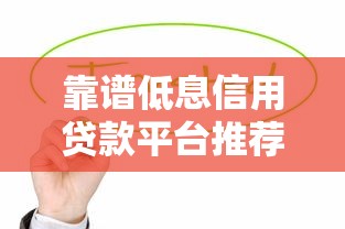 靠谱低息信用贷款平台推荐及申请指南