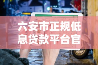 六安市正规低息贷款平台官网申请指南