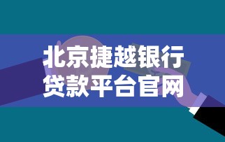 北京捷越银行贷款平台官网：正规可靠的贷款服务，低息灵活快速审批