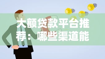 大额贷款平台推荐：哪些渠道能借到更高额度？