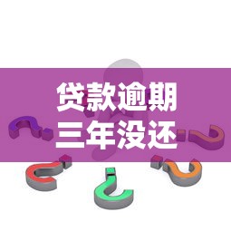 贷款逾期三年没还怎么办？应对策略与法律风险解析